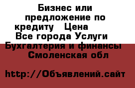 Бизнес или предложение по кредиту › Цена ­ 123 - Все города Услуги » Бухгалтерия и финансы   . Смоленская обл.